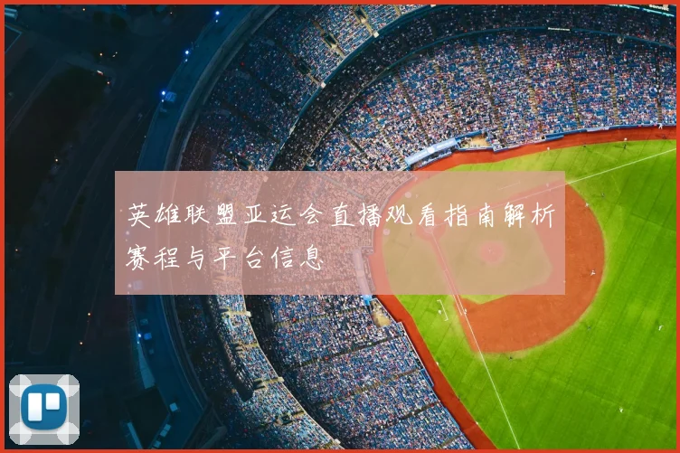 英雄联盟亚运会直播观看指南解析赛程与平台信息