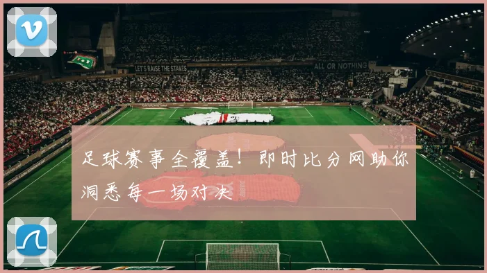 足球赛事全覆盖！即时比分网助你洞悉每一场对决