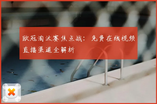 欧冠淘汰赛焦点战：免费在线视频直播渠道全解析