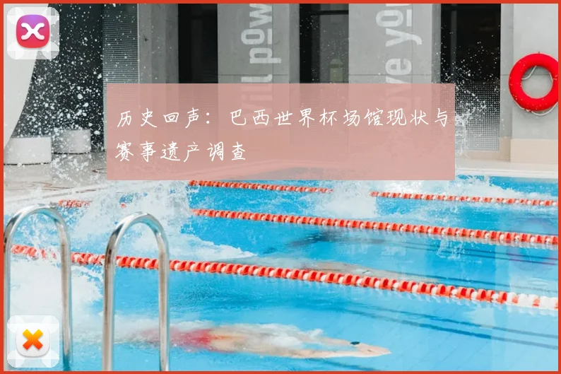 历史回声：巴西世界杯场馆现状与赛事遗产调查