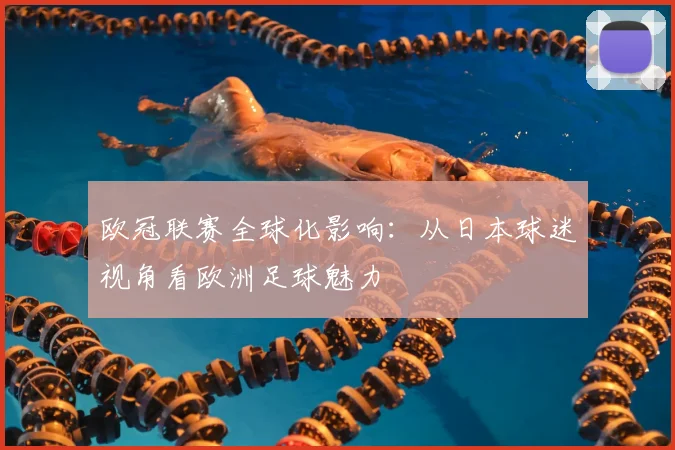 欧冠联赛全球化影响：从日本球迷视角看欧洲足球魅力